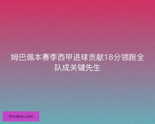 姆巴佩本赛季西甲进球贡献18分领跑全队成关键先生