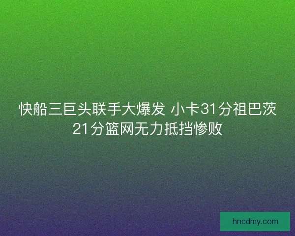 快船三巨头联手大爆发 小卡31分祖巴茨21分篮网无力抵挡惨败