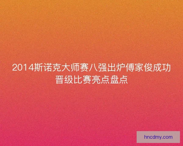 2014斯诺克大师赛八强出炉傅家俊成功晋级比赛亮点盘点