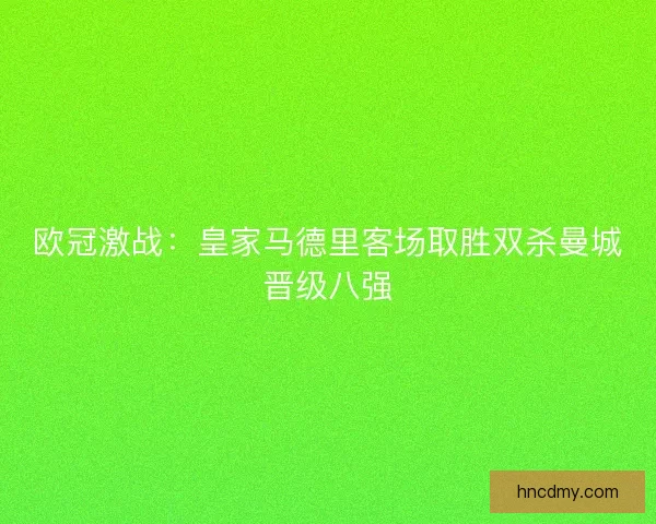 欧冠激战：皇家马德里客场取胜双杀曼城晋级八强