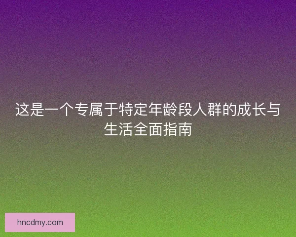 这是一个专属于特定年龄段人群的成长与生活全面指南