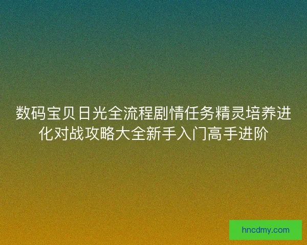 数码宝贝日光全流程剧情任务精灵培养进化对战攻略大全新手入门高手进阶