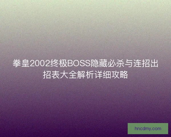 拳皇2002终极BOSS隐藏必杀与连招出招表大全解析详细攻略